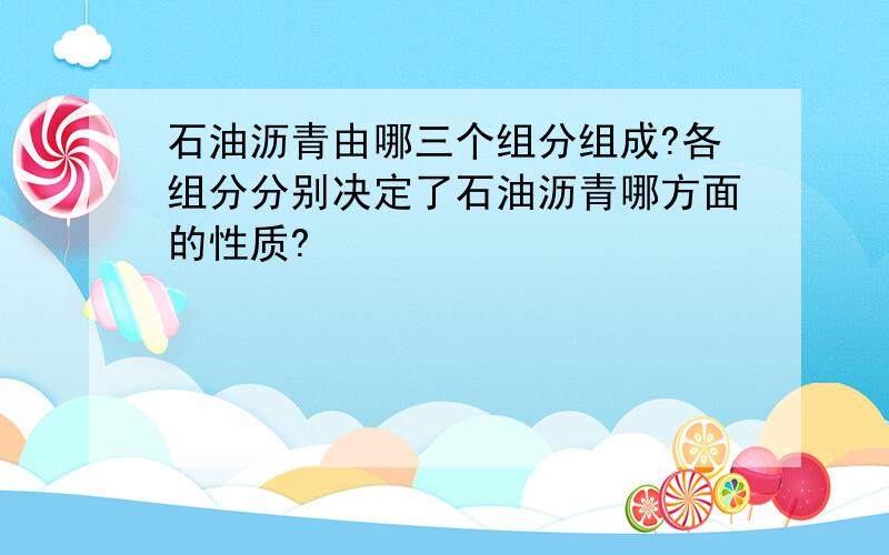 石油沥青由哪三个组分组成?各组分分别决定了石油沥青哪方面的性质?