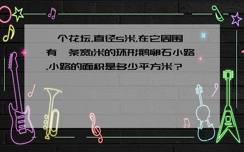 一个花坛，直径5米，在它周围有一条宽1米的环形鹅卵石小路，小路的面积是多少平方米？