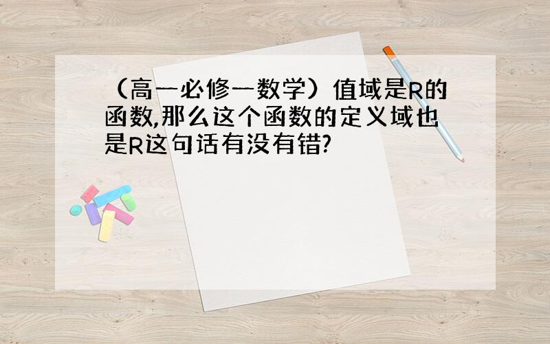 （高一必修一数学）值域是R的函数,那么这个函数的定义域也是R这句话有没有错?