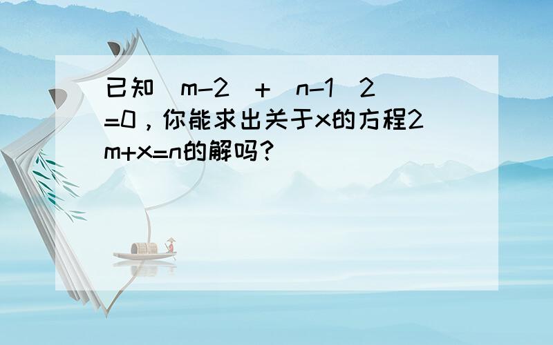 已知|m-2|+（n-1）2=0，你能求出关于x的方程2m+x=n的解吗？