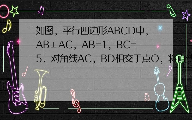 如图，平行四边形ABCD中，AB⊥AC，AB=1，BC=5．对角线AC，BD相交于点O，将直线AC绕点O顺时针旋转，分别