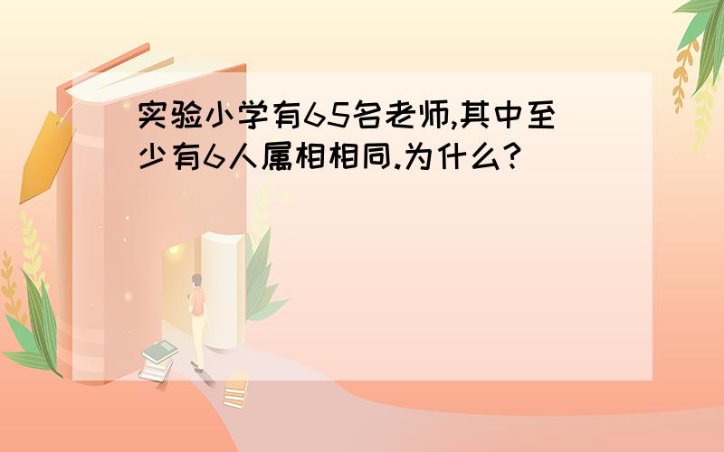 实验小学有65名老师,其中至少有6人属相相同.为什么?