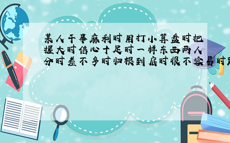 某人干事麻利时用打小算盘时把握大时信心十足时一样东西两人分时差不多时归根到底时很不容易时距离远时