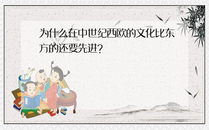 为什么在中世纪西欧的文化比东方的还要先进?