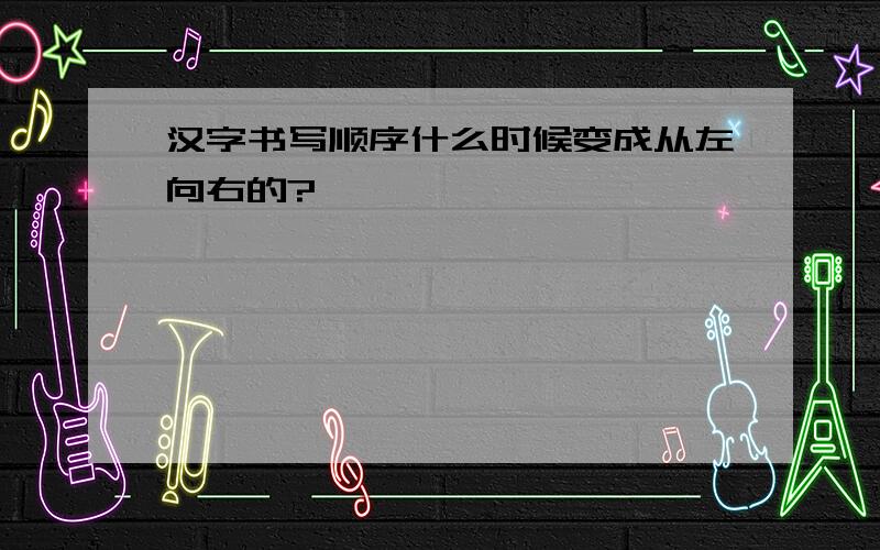 汉字书写顺序什么时候变成从左向右的?