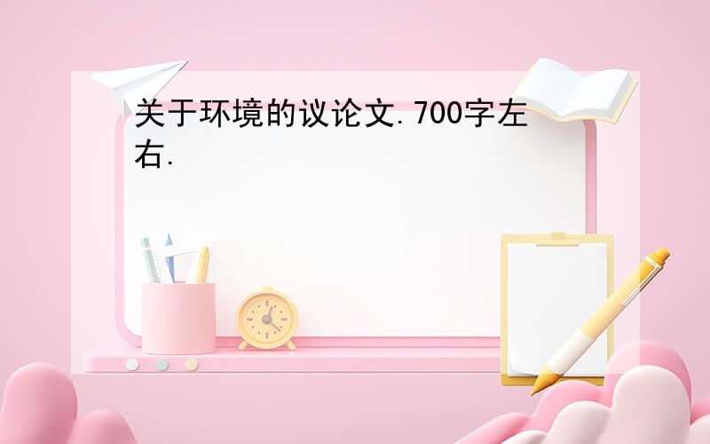 关于环境的议论文.700字左右.