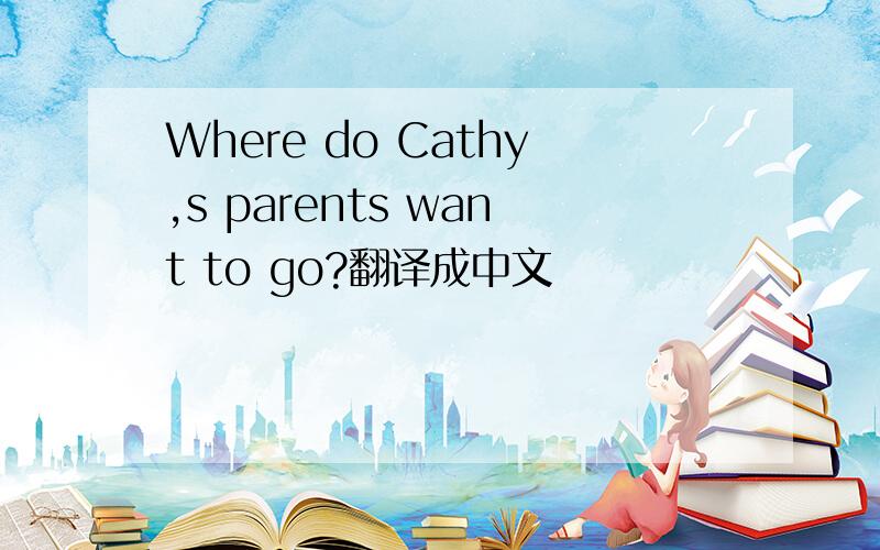 Where do Cathy,s parents want to go?翻译成中文