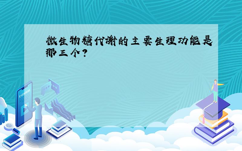 微生物糖代谢的主要生理功能是那三个?