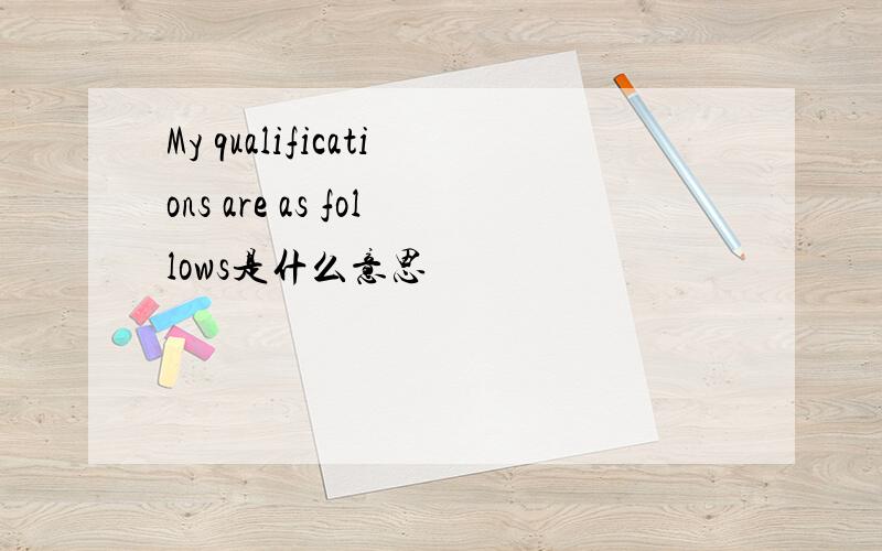 My qualifications are as follows是什么意思