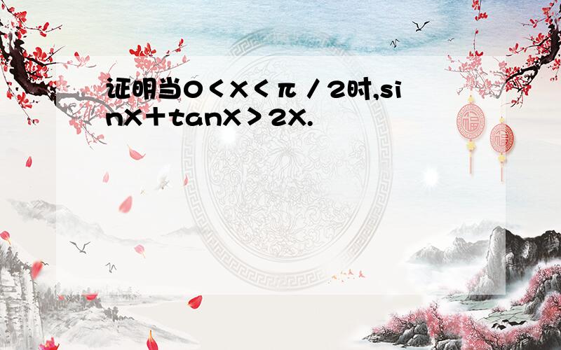 证明当0＜X＜π／2时,sinX＋tanX＞2X.