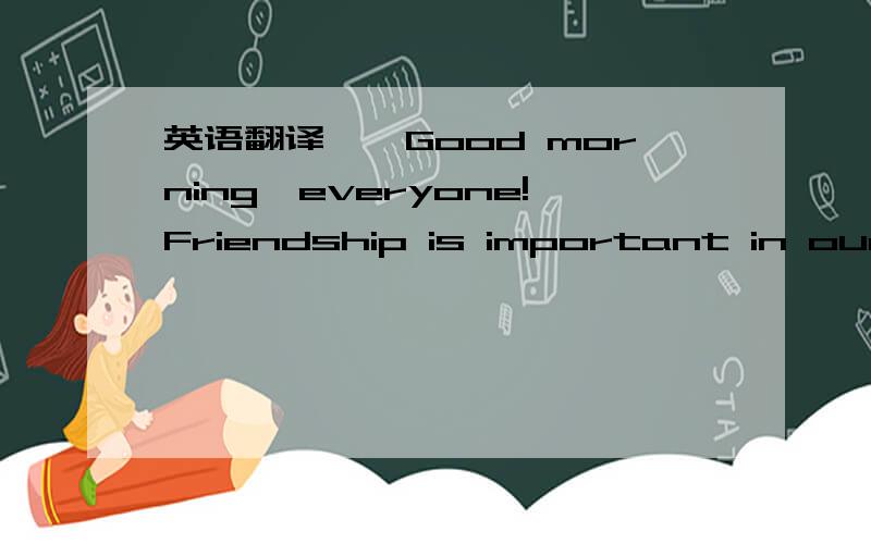 英语翻译　　Good morning,everyone!Friendship is important in our l