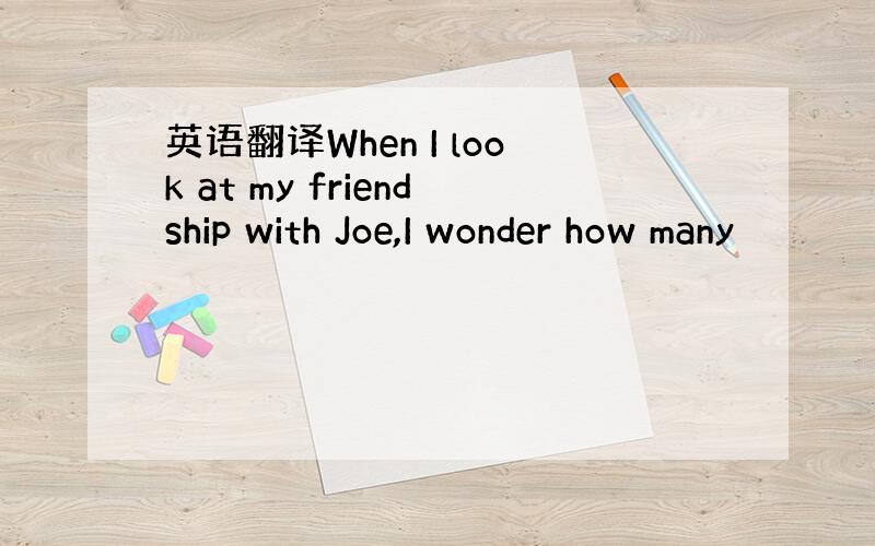 英语翻译When I look at my friendship with Joe,I wonder how many