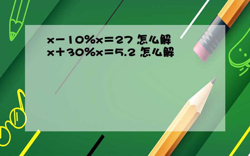 x－10％x＝27 怎么解 x＋30％x＝5.2 怎么解