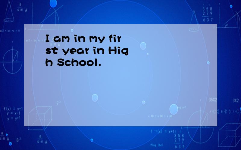 I am in my first year in High School.