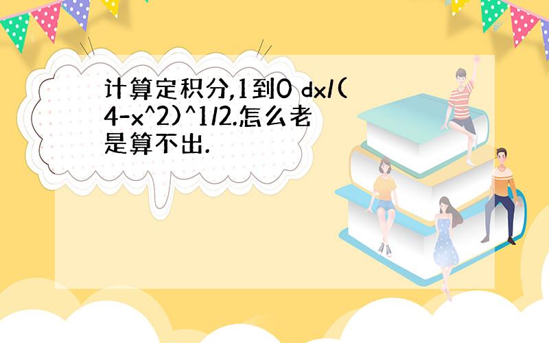 计算定积分,1到0 dx/(4-x^2)^1/2.怎么老是算不出.