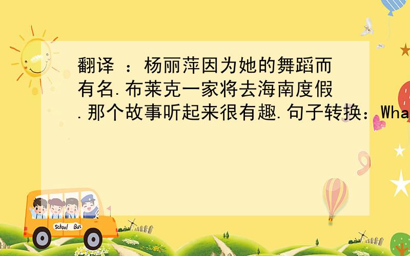 翻译 ：杨丽萍因为她的舞蹈而有名.布莱克一家将去海南度假.那个故事听起来很有趣.句子转换：What the weathe