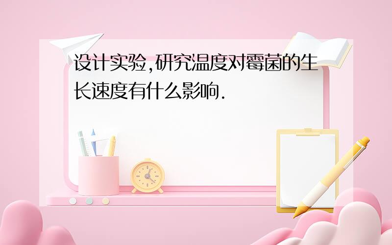 设计实验,研究温度对霉菌的生长速度有什么影响.