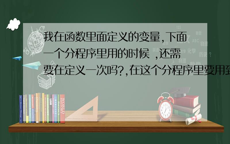 我在函数里面定义的变量,下面一个分程序里用的时候 ,还需要在定义一次吗?,在这个分程序里要用到这个函数的,如果定义了了会