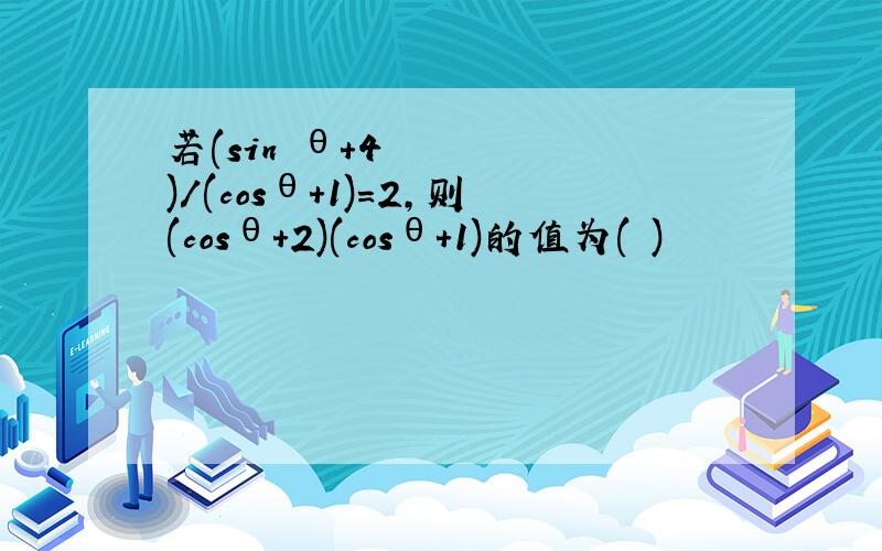 若(sin²θ+4)/(cosθ+1)=2,则(cosθ+2)(cosθ+1)的值为( )