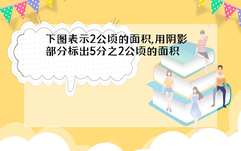 下图表示2公顷的面积,用阴影部分标出5分之2公顷的面积