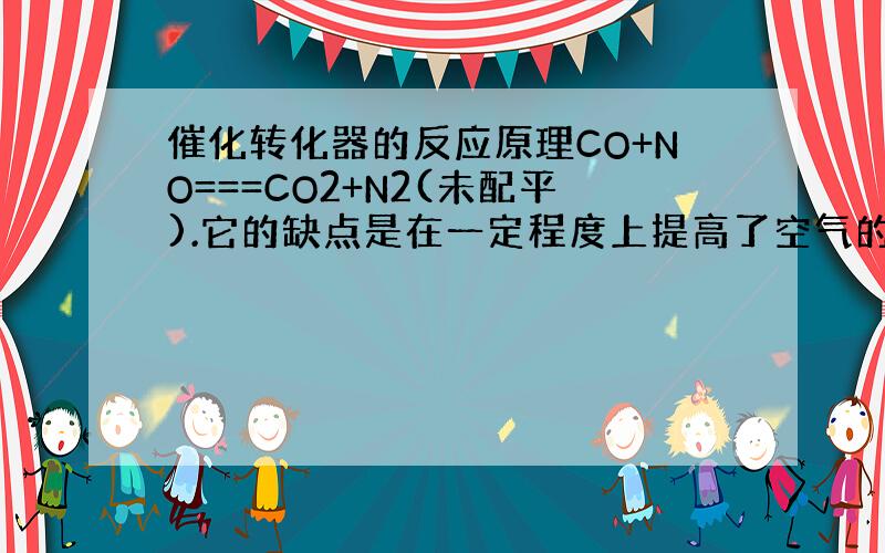 催化转化器的反应原理CO+NO===CO2+N2(未配平).它的缺点是在一定程度上提高了空气的酸度,其原因是__.