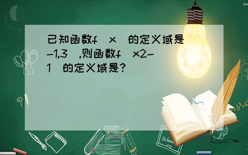 已知函数f(x)的定义域是(-1,3),则函数f(x2-1)的定义域是?