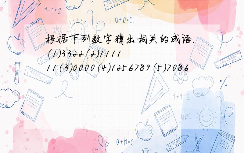 根据下列数字猜出相关的成语.（1）3322（2）111111（3）0000（4）1256789（5）7086