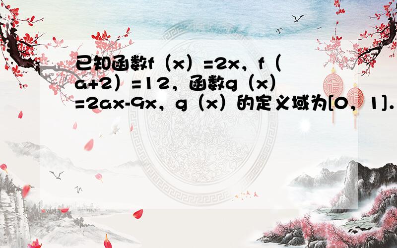 已知函数f（x）=2x，f（a+2）=12，函数g（x）=2ax-9x，g（x）的定义域为[0，1]．