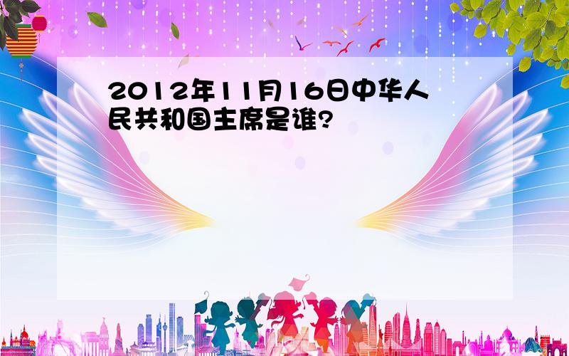 2012年11月16日中华人民共和国主席是谁?