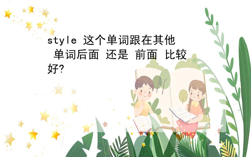 style 这个单词跟在其他 单词后面 还是 前面 比较好?