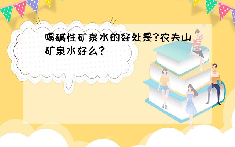 喝碱性矿泉水的好处是?农夫山矿泉水好么?