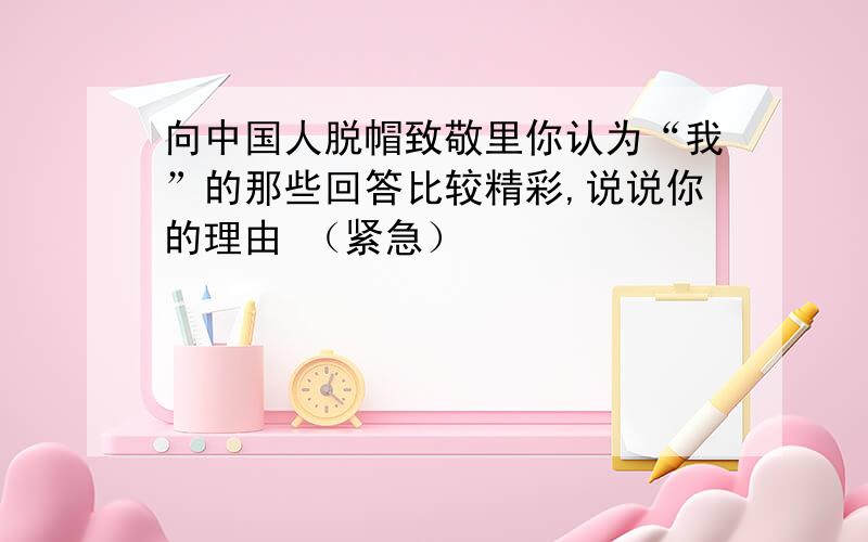 向中国人脱帽致敬里你认为“我”的那些回答比较精彩,说说你的理由 （紧急）