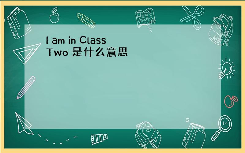 I am in Class Two 是什么意思