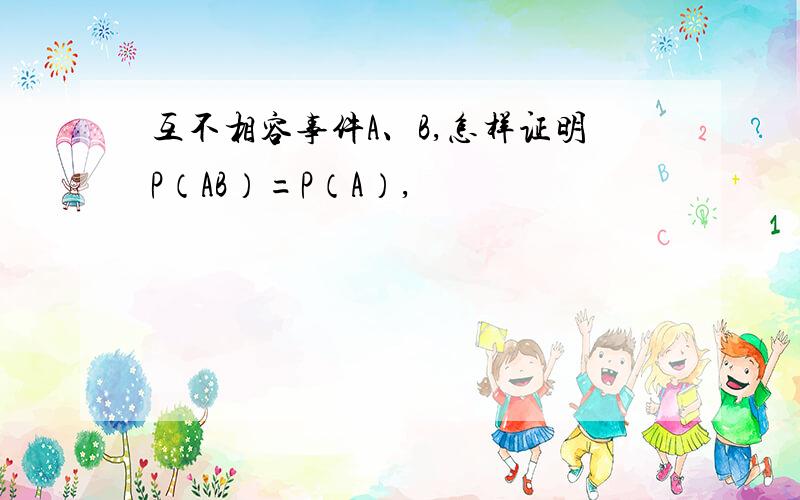 互不相容事件A、B,怎样证明P（AB）=P（A）,