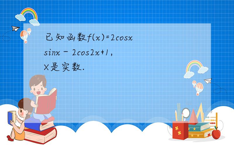 已知函数f(x)=2cosxsinx－2cos2x+1,X是实数.