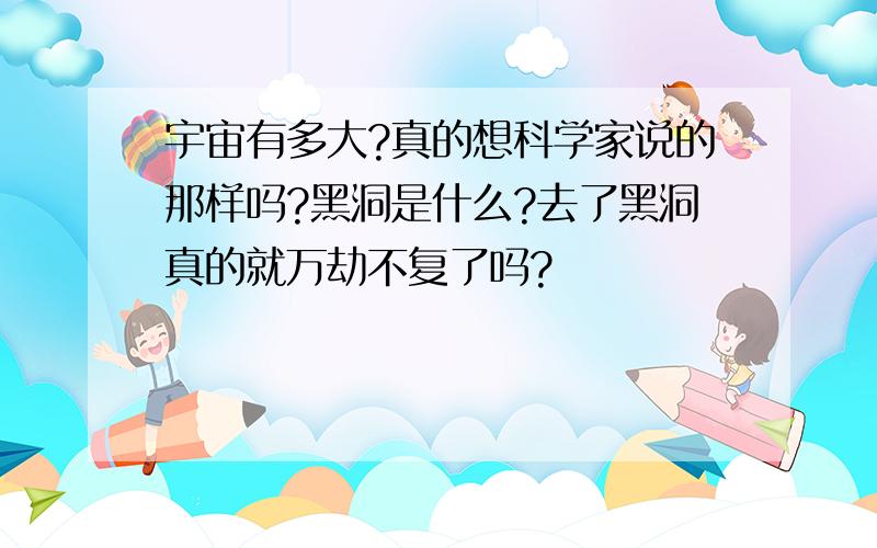 宇宙有多大?真的想科学家说的那样吗?黑洞是什么?去了黑洞真的就万劫不复了吗?