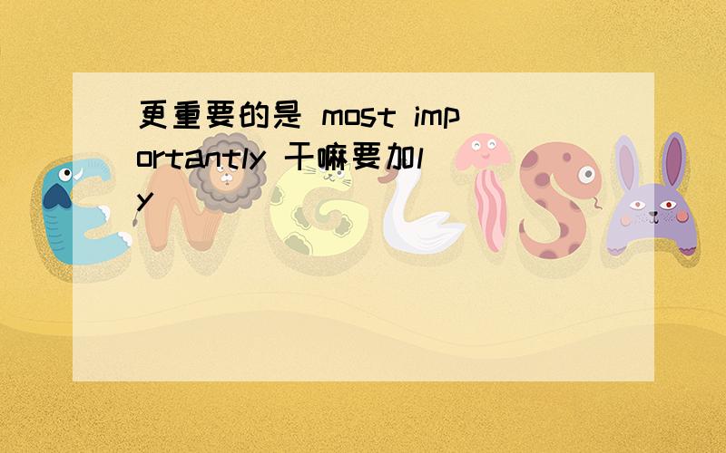 更重要的是 most importantly 干嘛要加ly