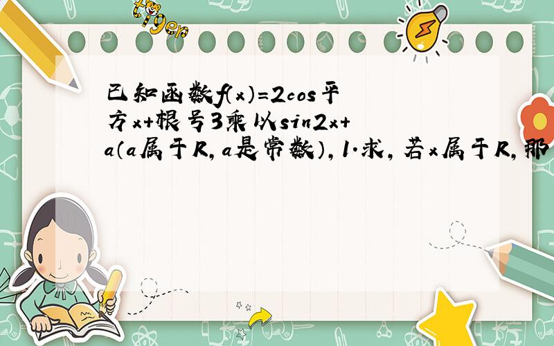 已知函数f（x）＝2cos平方x＋根号3乘以sin2x＋a（a属于R,a是常数）,1.求,若x属于R,那么f（x）的递增