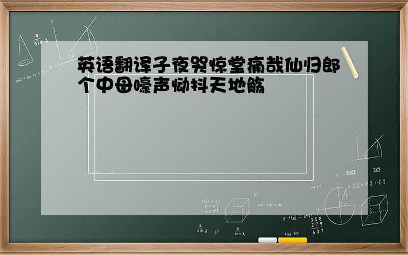 英语翻译子夜哭惊堂痛哉仙归郎个中母嚎声恸抖天地觞