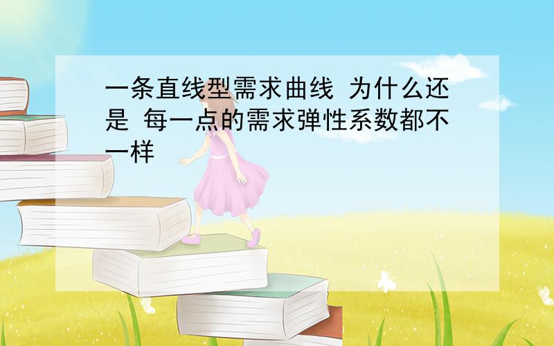 一条直线型需求曲线 为什么还是 每一点的需求弹性系数都不一样