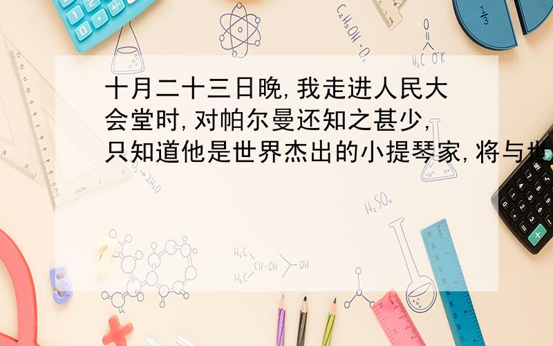 十月二十三日晚,我走进人民大会堂时,对帕尔曼还知之甚少,只知道他是世界杰出的小提琴家,将与世界杰出的指挥家梅塔和世界杰出