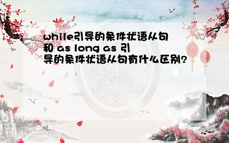 while引导的条件状语从句和 as long as 引导的条件状语从句有什么区别?