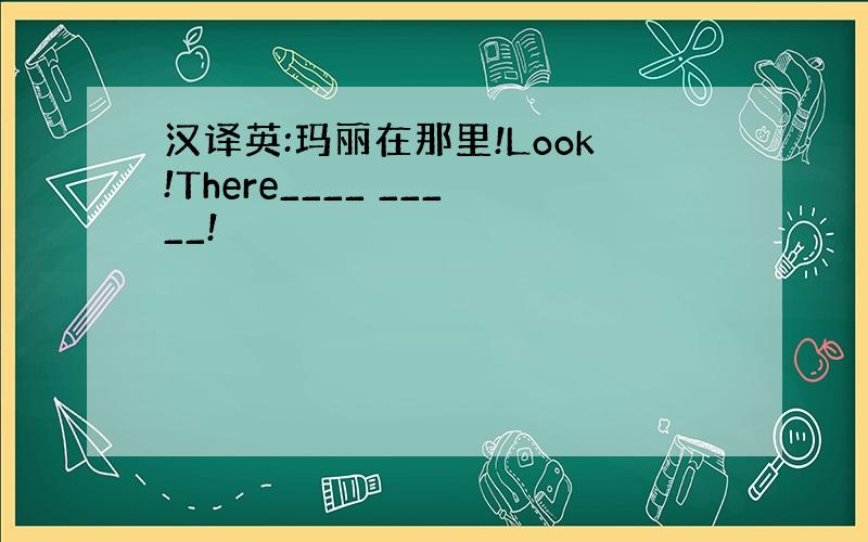 汉译英:玛丽在那里!Look!There____ _____!