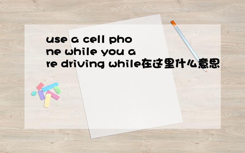 use a cell phone while you are driving while在这里什么意思