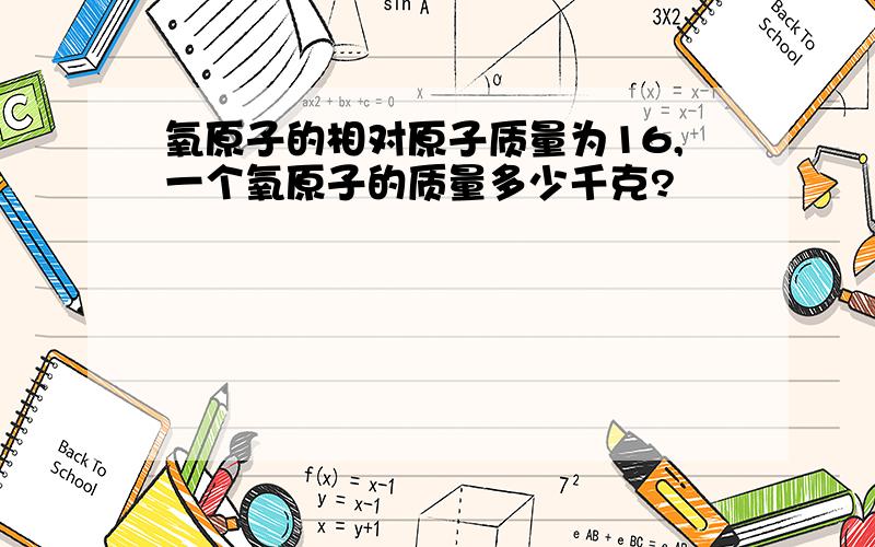 氧原子的相对原子质量为16,一个氧原子的质量多少千克?