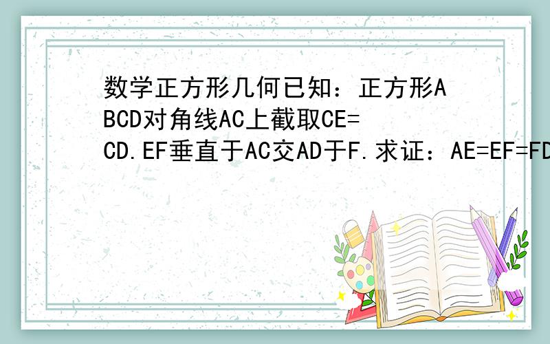 数学正方形几何已知：正方形ABCD对角线AC上截取CE=CD.EF垂直于AC交AD于F.求证：AE=EF=FD（图比较简