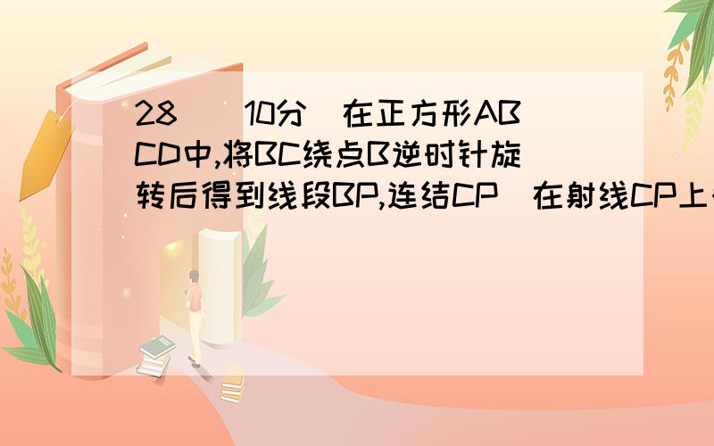 28．（10分）在正方形ABCD中,将BC绕点B逆时针旋转后得到线段BP,连结CP．在射线CP上截取CQ=CD,连结DQ