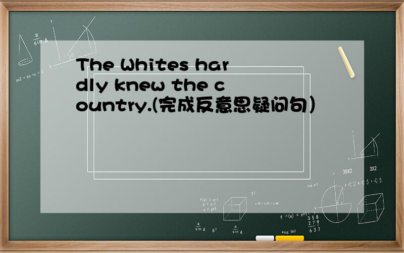 The Whites hardly knew the country.(完成反意思疑问句）