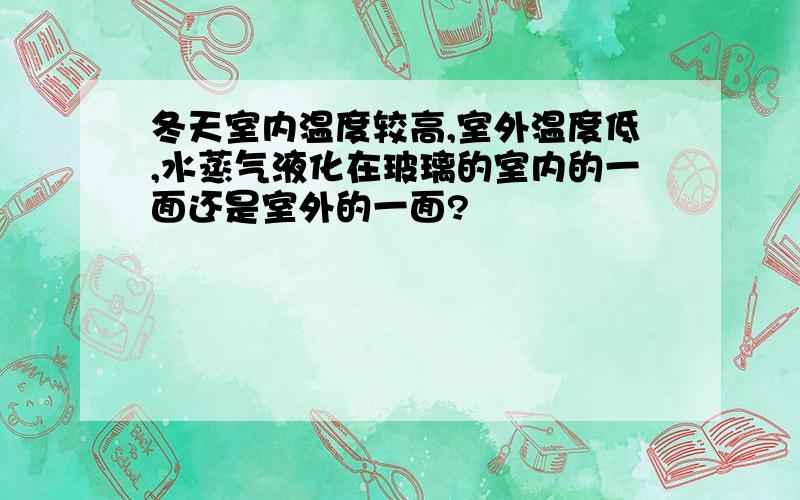 冬天室内温度较高,室外温度低,水蒸气液化在玻璃的室内的一面还是室外的一面?