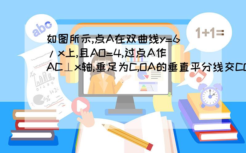 如图所示,点A在双曲线y=6/x上,且AO=4,过点A作AC⊥x轴,垂足为C,OA的垂直平分线交CO于点B,则△ABC的